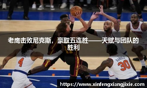 老鹰击败尼克斯，豪取五连胜——天赋与团队的胜利